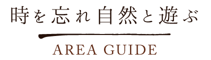 時を忘れ自然と遊ぶ Area Guide